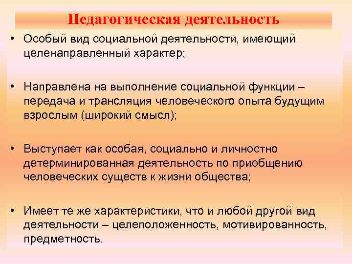 Педагогическая деятельность • Особый вид социальной деятельности, имеющий целенаправленный характер; • Направлена на выполнение