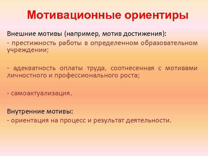 Мотивационные ориентиры Внешние мотивы (например, мотив достижения): - престижность работы в определенном образовательном учреждении;