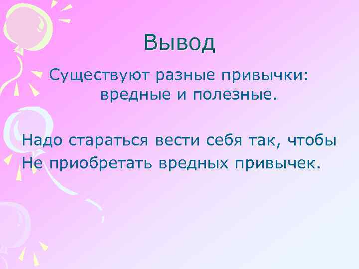 Вывод Существуют разные привычки: вредные и полезные. Надо стараться вести себя так, чтобы Не