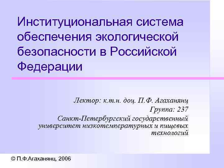 Институциональная система обеспечения экологической безопасности в Российской Федерации Лектор: к. т. н. доц. П.