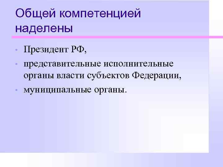 Общей компетенцией наделены • • • Президент РФ, представительные исполнительные органы власти субъектов Федерации,
