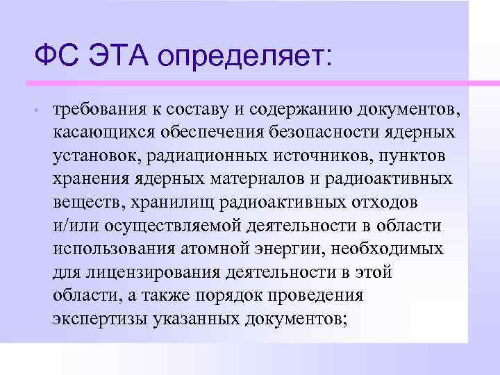 ФС ЭТА определяет: • требования к составу и содержанию документов, касающихся обеспечения безопасности ядерных