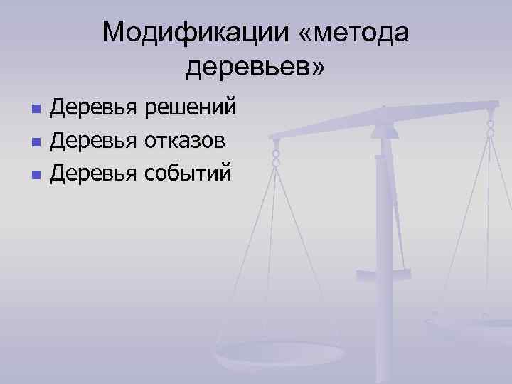 Модификации «метода деревьев» n n n Деревья решений Деревья отказов Деревья событий 