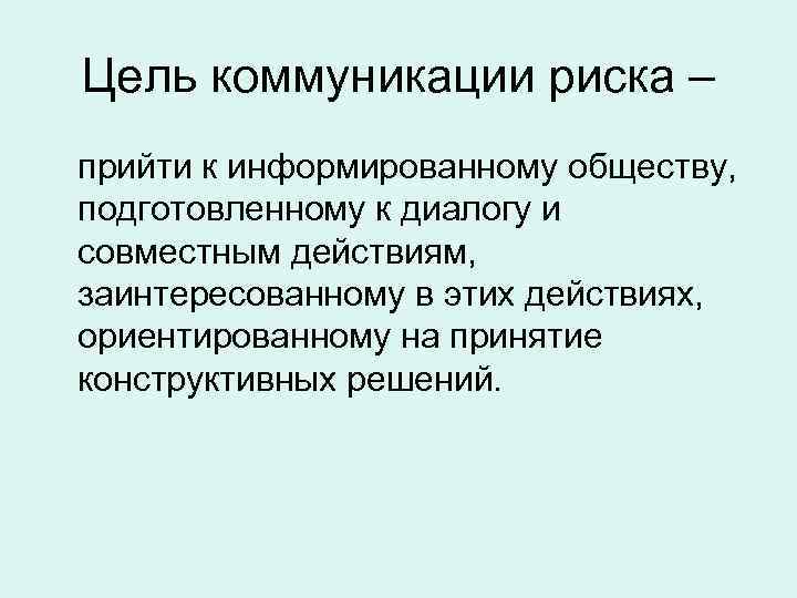 Цель коммуникации риска – прийти к информированному обществу, подготовленному к диалогу и совместным действиям,