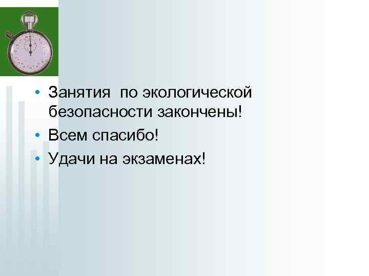 • Занятия по экологической безопасности закончены! • Всем спасибо! • Удачи на экзаменах!