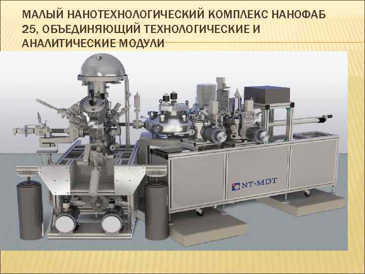 МАЛЫЙ НАНОТЕХНОЛОГИЧЕСКИЙ КОМПЛЕКС НАНОФАБ 25, ОБЪЕДИНЯЮЩИЙ ТЕХНОЛОГИЧЕСКИЕ И АНАЛИТИЧЕСКИЕ МОДУЛИ 