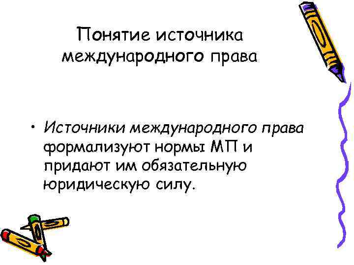 Понятие источника международного права • Источники международного права формализуют нормы МП и придают им