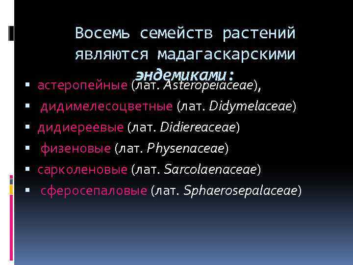 Восемь семейств растений являются мадагаскарскими эндемиками: астеропейные (лат. Asteropeiaceae), дидимелесоцветные (лат. Didymelaceae) дидиереевые (лат.