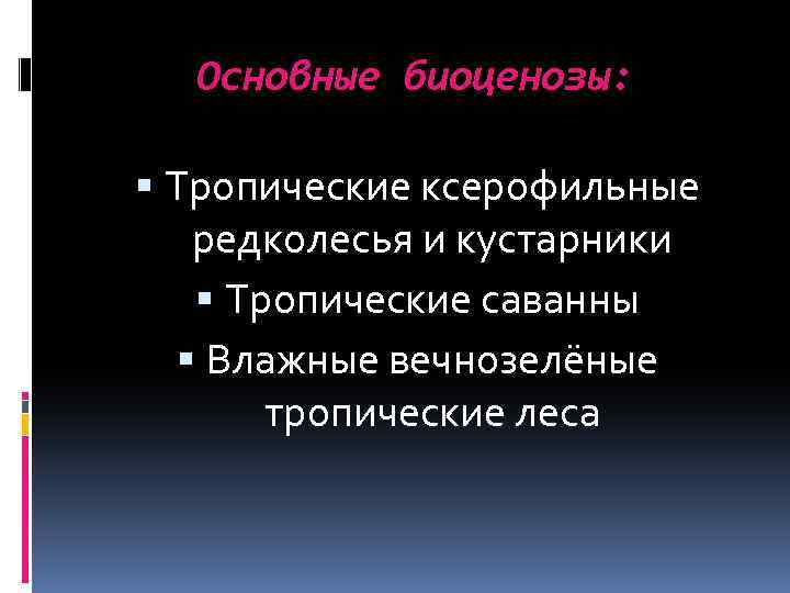 Основные биоценозы: Тропические ксерофильные редколесья и кустарники Тропические саванны Влажные вечнозелёные тропические леса 