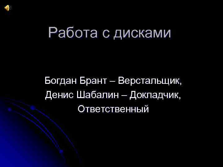 Работа с дисками Богдан Брант – Верстальщик, Денис Шабалин – Докладчик, Ответственный 