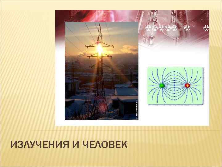 ИЗЛУЧЕНИЯ И ЧЕЛОВЕК 
