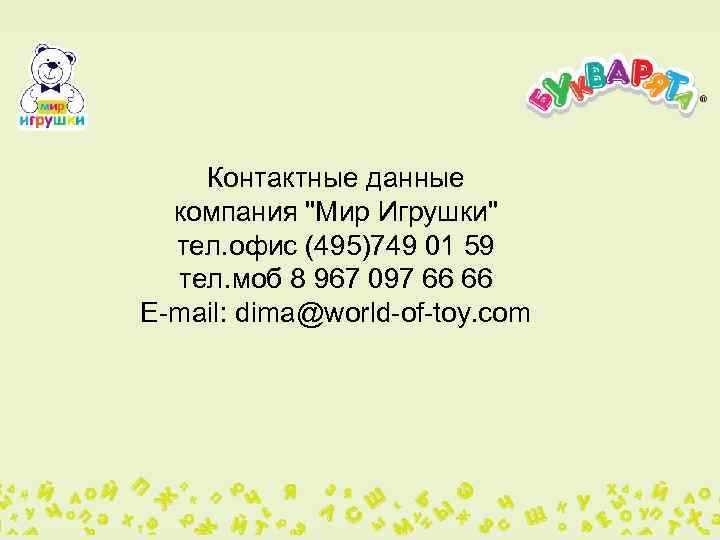 Контактные данные компания "Мир Игрушки" тел. офис (495)749 01 59 тел. моб 8 967