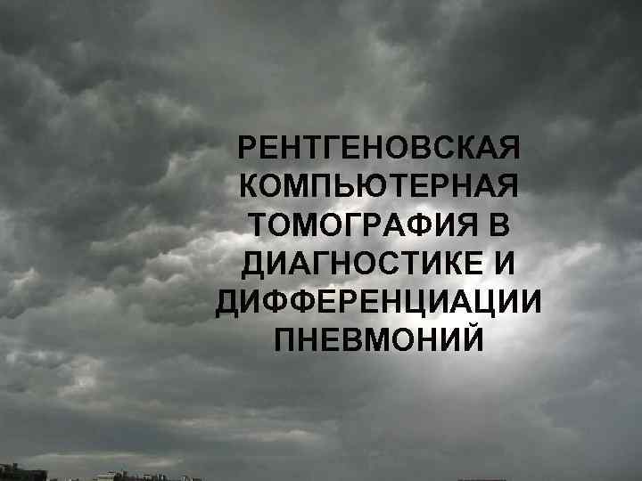 РЕНТГЕНОВСКАЯ КОМПЬЮТЕРНАЯ ТОМОГРАФИЯ В ДИАГНОСТИКЕ И ДИФФЕРЕНЦИАЦИИ ПНЕВМОНИЙ 