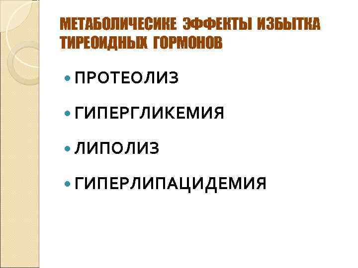 МЕТАБОЛИЧЕСИКЕ ЭФФЕКТЫ ИЗБЫТКА ТИРЕОИДНЫХ ГОРМОНОВ ПРОТЕОЛИЗ ГИПЕРГЛИКЕМИЯ ЛИПОЛИЗ ГИПЕРЛИПАЦИДЕМИЯ 