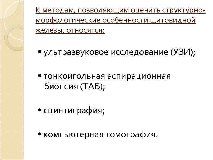 К методам, позволяющим оценить структурноморфологические особенности щитовидной железы, относятся: • ультразвуковое исследование (УЗИ); •