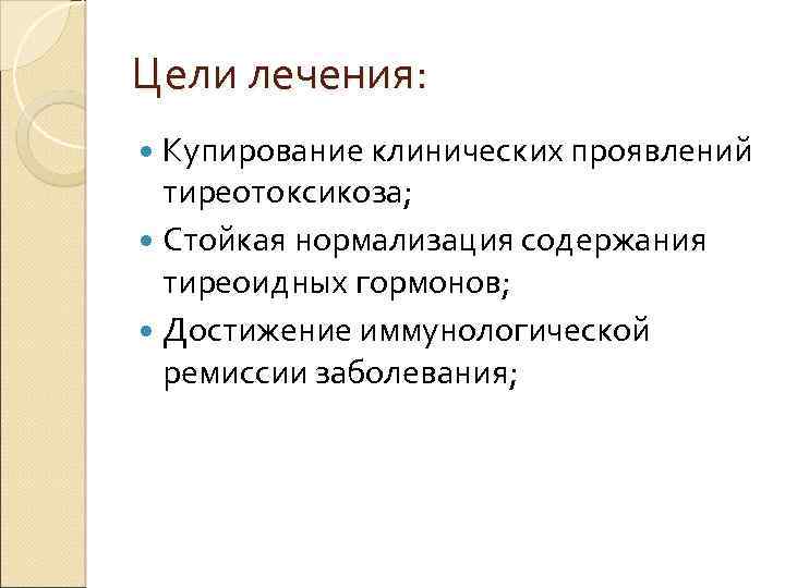 Цели лечения: Купирование клинических проявлений тиреотоксикоза; Стойкая нормализация содержания тиреоидных гормонов; Достижение иммунологической ремиссии