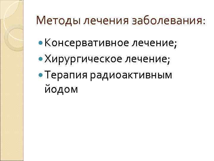 Методы лечения заболевания: Консервативное лечение; Хирургическое лечение; Терапия радиоактивным йодом 