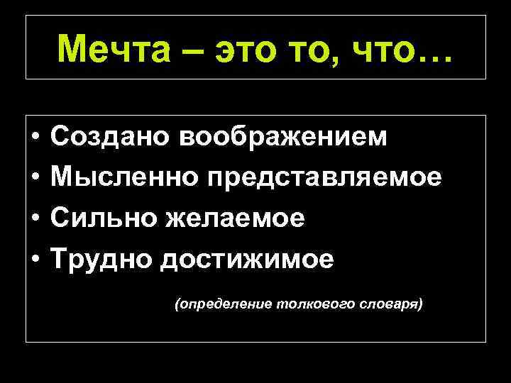 Мечта – это то, что… • • Создано воображением Мысленно представляемое Сильно желаемое Трудно