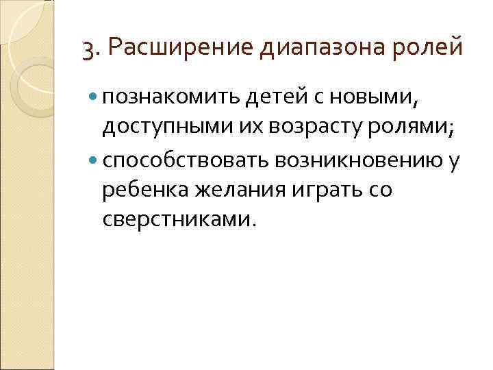 3. Расширение диапазона ролей познакомить детей с новыми, доступными их возрасту ролями; способствовать возникновению