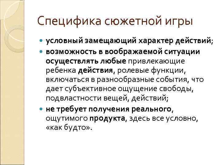 Специфика сюжетной игры условный замещающий характер действий; возможность в воображаемой ситуации осуществлять любые привлекающие