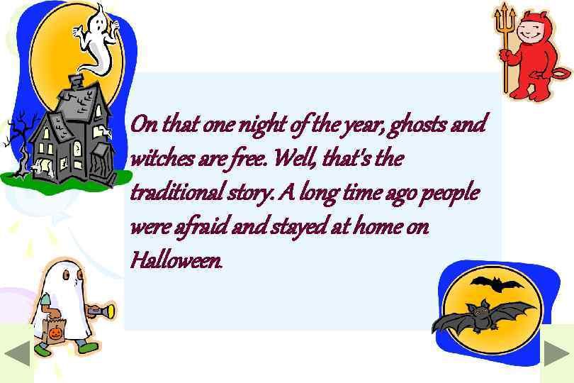 On that one night of the year, ghosts and witches are free. Well, that's