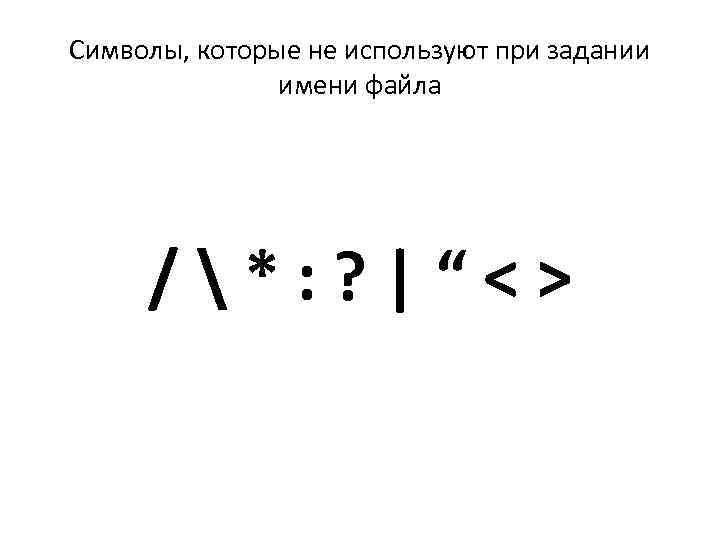 Символы, которые не используют при задании имени файла /*: ? |“<> 