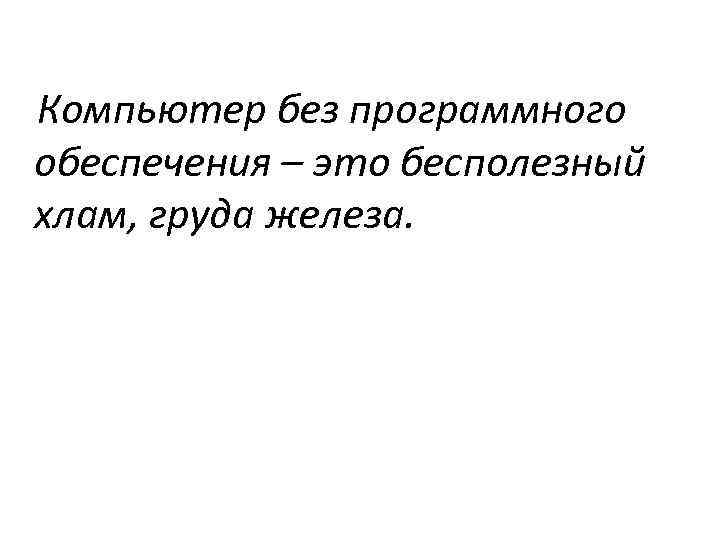 Компьютер без программного обеспечения – это бесполезный хлам, груда железа. 