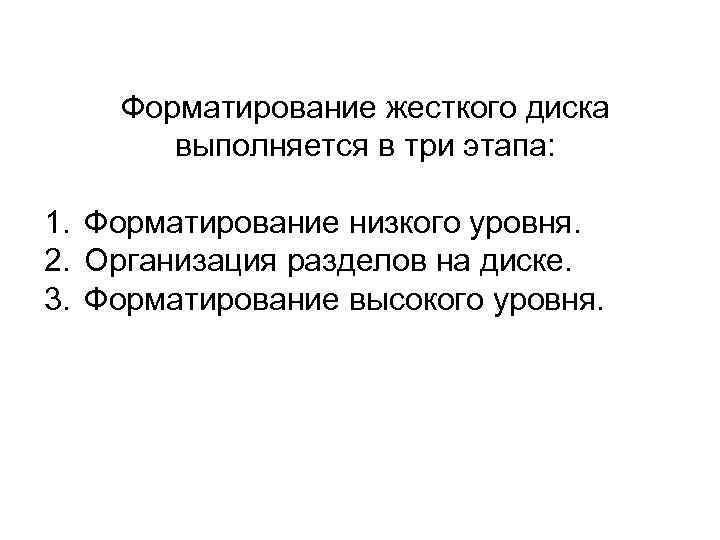 Форматирование жесткого диска выполняется в три этапа: 1. Форматирование низкого уровня. 2. Организация разделов