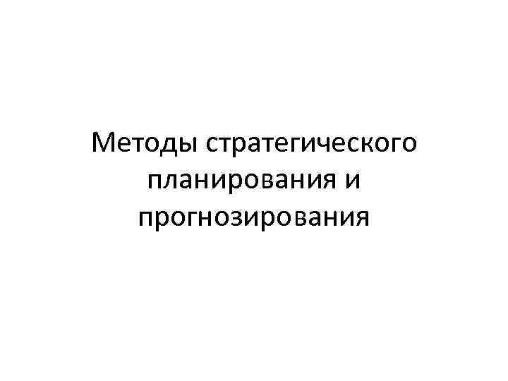 Методы стратегического планирования и прогнозирования 