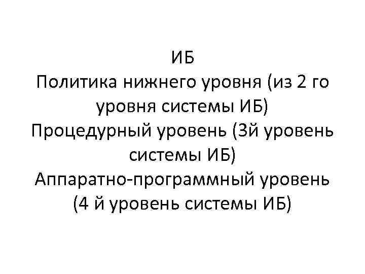 ИБ Политика нижнего уровня (из 2 го уровня системы ИБ) Процедурный уровень (3 й