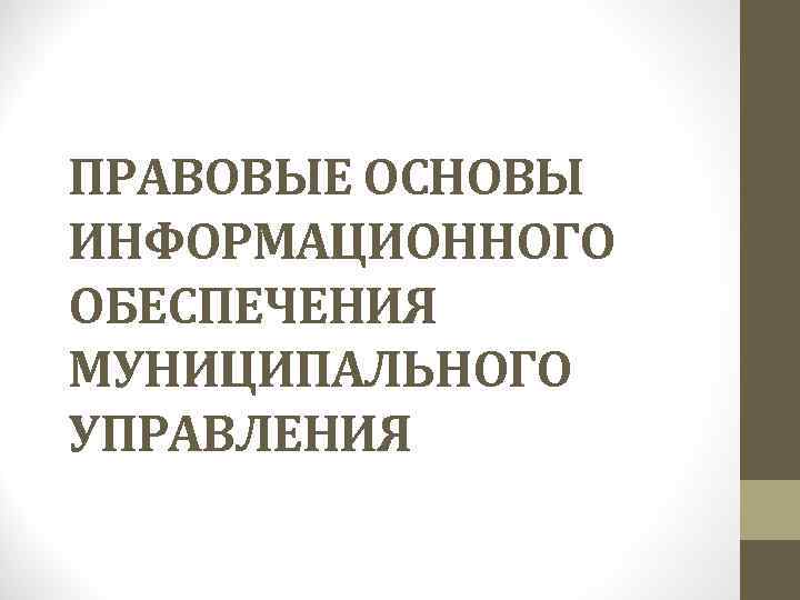 ПРАВОВЫЕ ОСНОВЫ ИНФОРМАЦИОННОГО ОБЕСПЕЧЕНИЯ МУНИЦИПАЛЬНОГО УПРАВЛЕНИЯ 