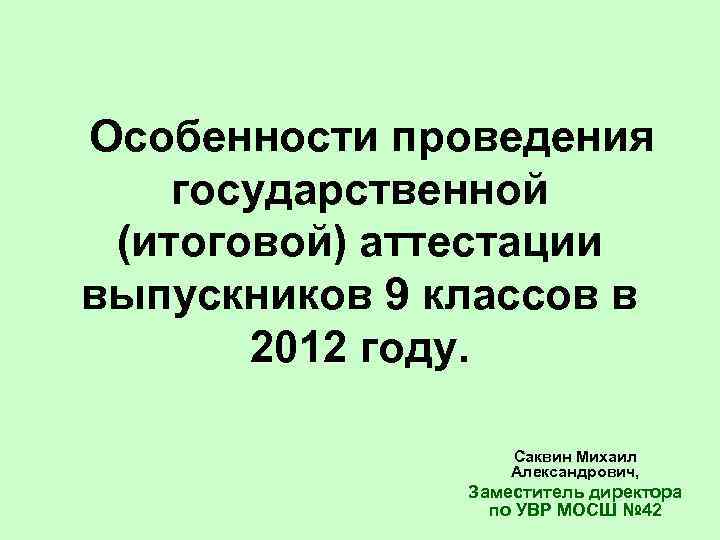  Особенности проведения государственной (итоговой) аттестации выпускников 9 классов в 2012 году. Саквин Михаил