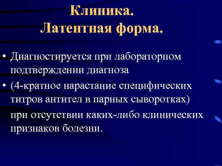 Клиника. Латентная форма. • Диагностируется при лабораторном подтверждении диагноза • (4 -кратное нарастание специфических