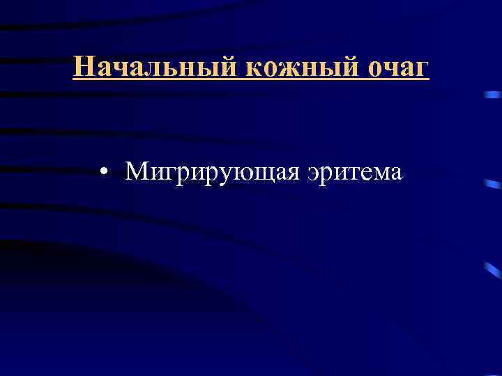 Начальный кожный очаг • Мигрирующая эритема 