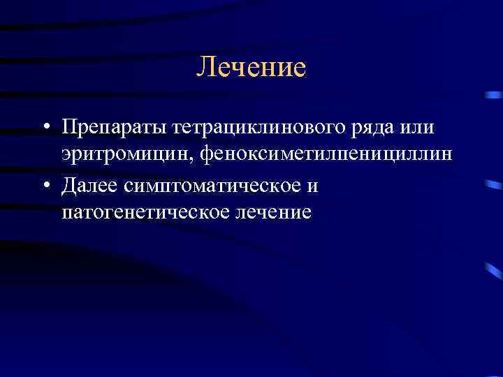 Лечение • Препараты тетрациклинового ряда или эритромицин, феноксиметилпенициллин • Далее симптоматическое и патогенетическое лечение