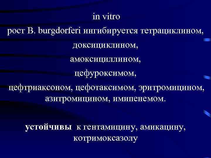  in vitro рост B. burgdorferi ингибируется тетрациклином, доксициклином, амоксициллином, цефуроксимом, цефтриаксоном, цефотаксимом, эритромицином,