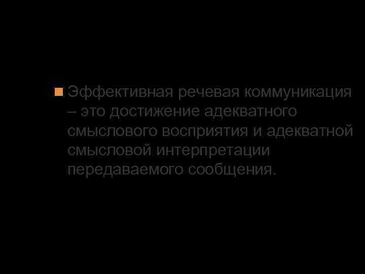 3. Эффективность речевой коммуникации Эффективная речевая коммуникация – это достижение адекватного смыслового восприятия и