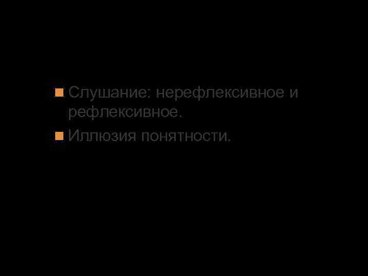 3. Эффективность речевой коммуникации Слушание: нерефлексивное и рефлексивное. Иллюзия понятности. 