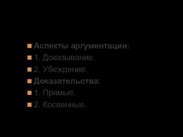 4. Доказательность и убедительность речи. Аргументы. Аспекты аргументации: 1. Доказывание. 2. Убеждение. Доказательства: 1.