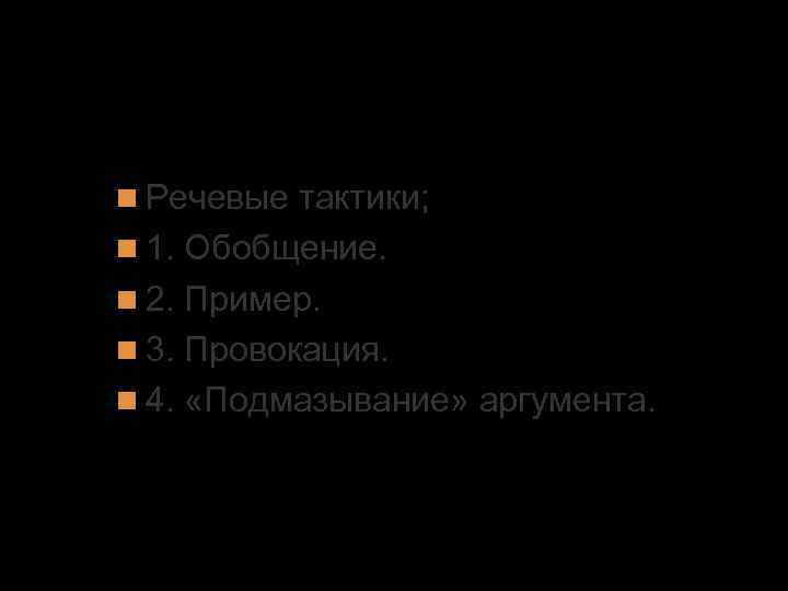 5. Виды общения Речевые тактики; 1. Обобщение. 2. Пример. 3. Провокация. 4. «Подмазывание» аргумента.