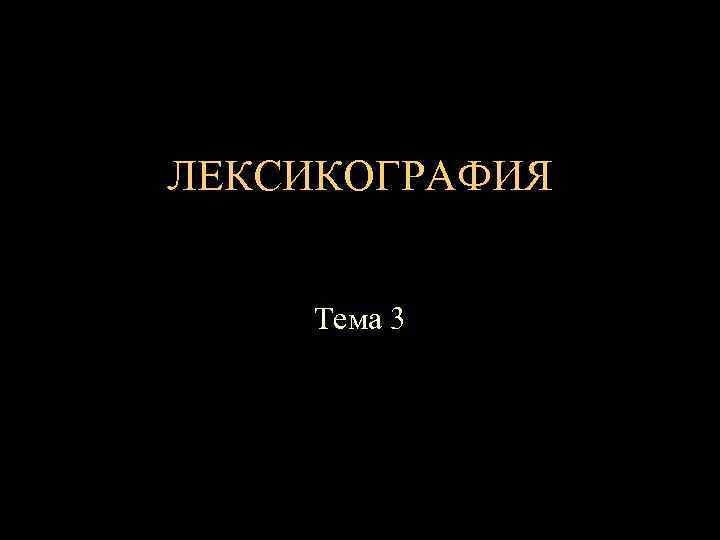 ЛЕКСИКОГРАФИЯ Тема 3 