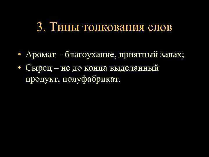 3. Типы толкования слов • Аромат – благоухание, приятный запах; • Сырец – не