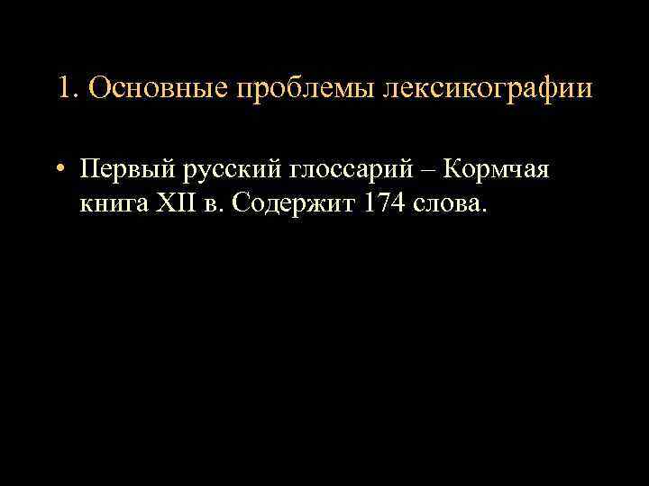 1. Основные проблемы лексикографии • Первый русский глоссарий – Кормчая книга XII в. Содержит