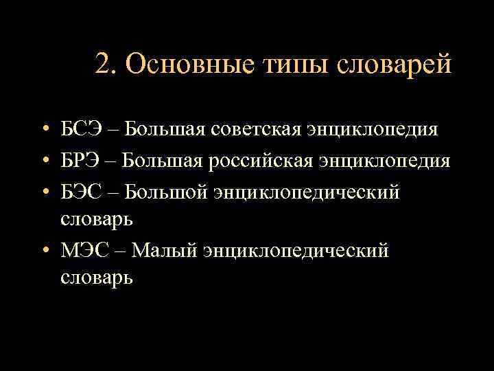 2. Основные типы словарей • БСЭ – Большая советская энциклопедия • БРЭ – Большая