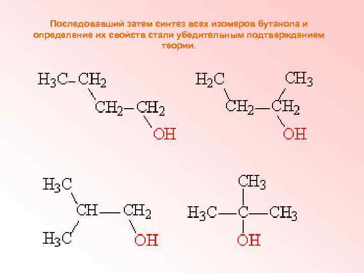 Последовавший затем синтез всех изомеров бутанола и определение их свойств стали убедительным подтверждением теории.