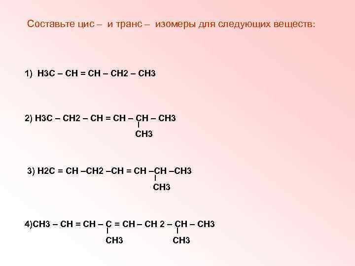 Составьте цис – и транс – изомеры для следующих веществ: 1) Н 3 С
