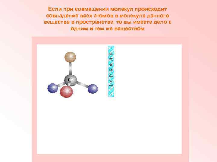 Если при совмещении молекул происходит совпадение всех атомов в молекуле данного вещества в пространстве,