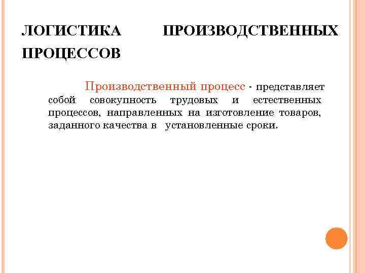 ЛОГИСТИКА ПРОИЗВОДСТВЕННЫХ ПРОЦЕССОВ Производственный процесс - представляет собой совокупность трудовых и естественных процессов, направленных