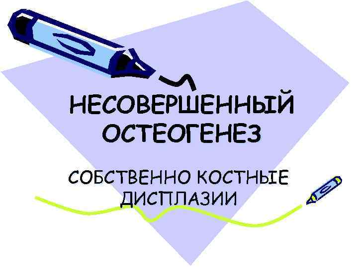 НЕСОВЕРШЕННЫЙ ОСТЕОГЕНЕЗ СОБСТВЕННО КОСТНЫЕ ДИСПЛАЗИИ 