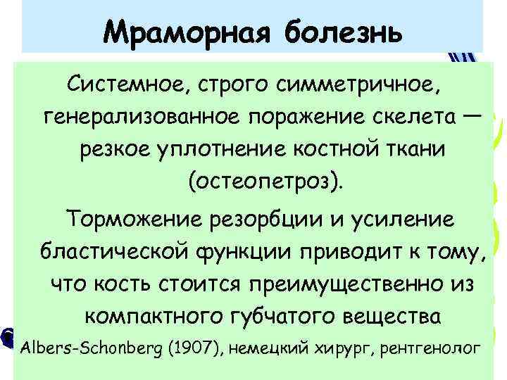 Мраморная болезнь Системное, строго симметричное, генерализованное поражение скелета — резкое уплотнение костной ткани (остеопетроз).